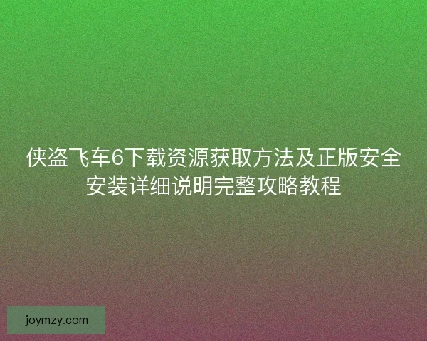 侠盗飞车6下载资源获取方法及正版安全安装详细说明完整攻略教程