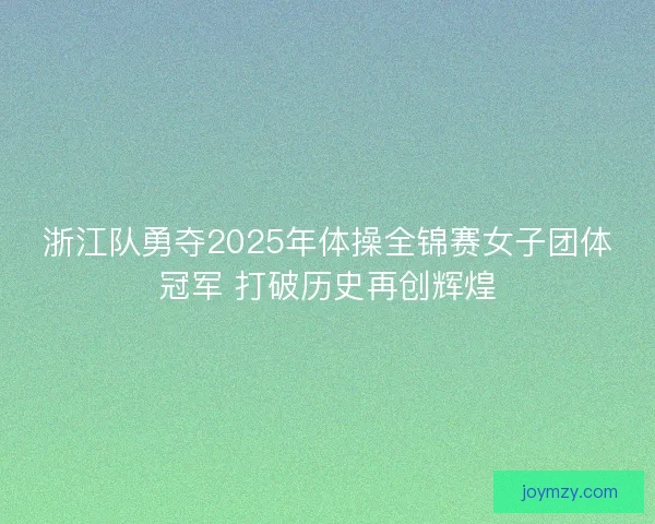 浙江队勇夺2025年体操全锦赛女子团体冠军 打破历史再创辉煌