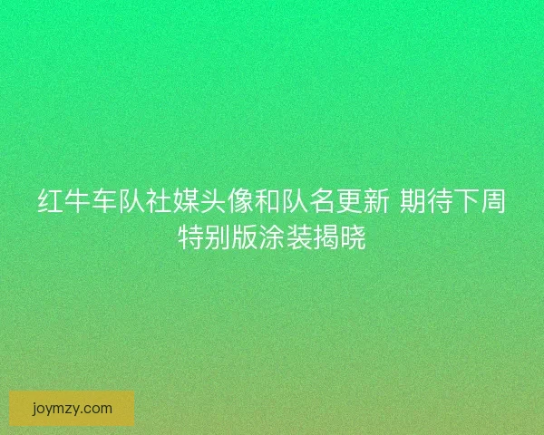 红牛车队社媒头像和队名更新 期待下周特别版涂装揭晓